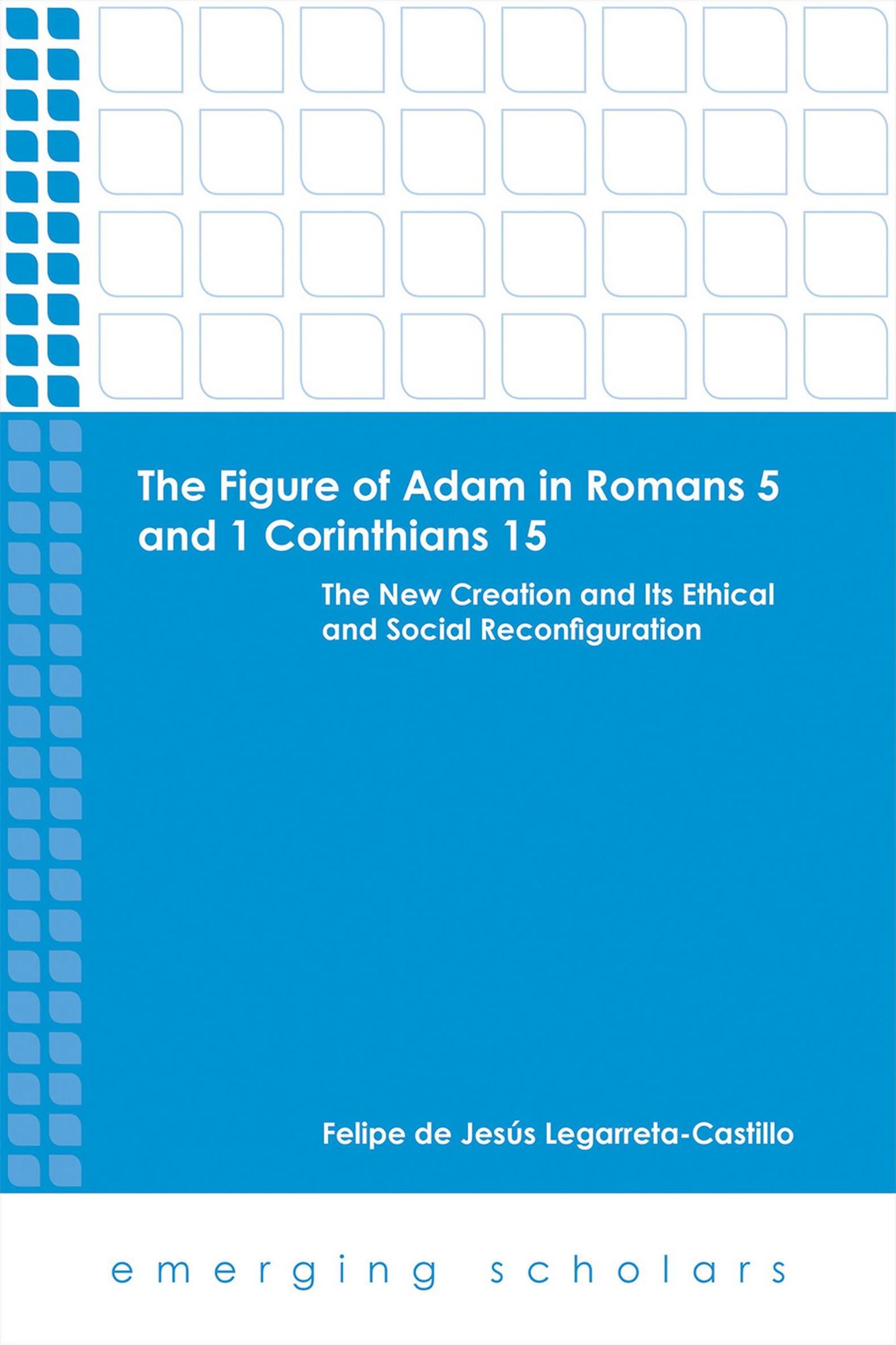 The Figure of Adam in Romans 5 and 1 Corinthians 15: The New Creation and its Ethical and Social Reconfigurations