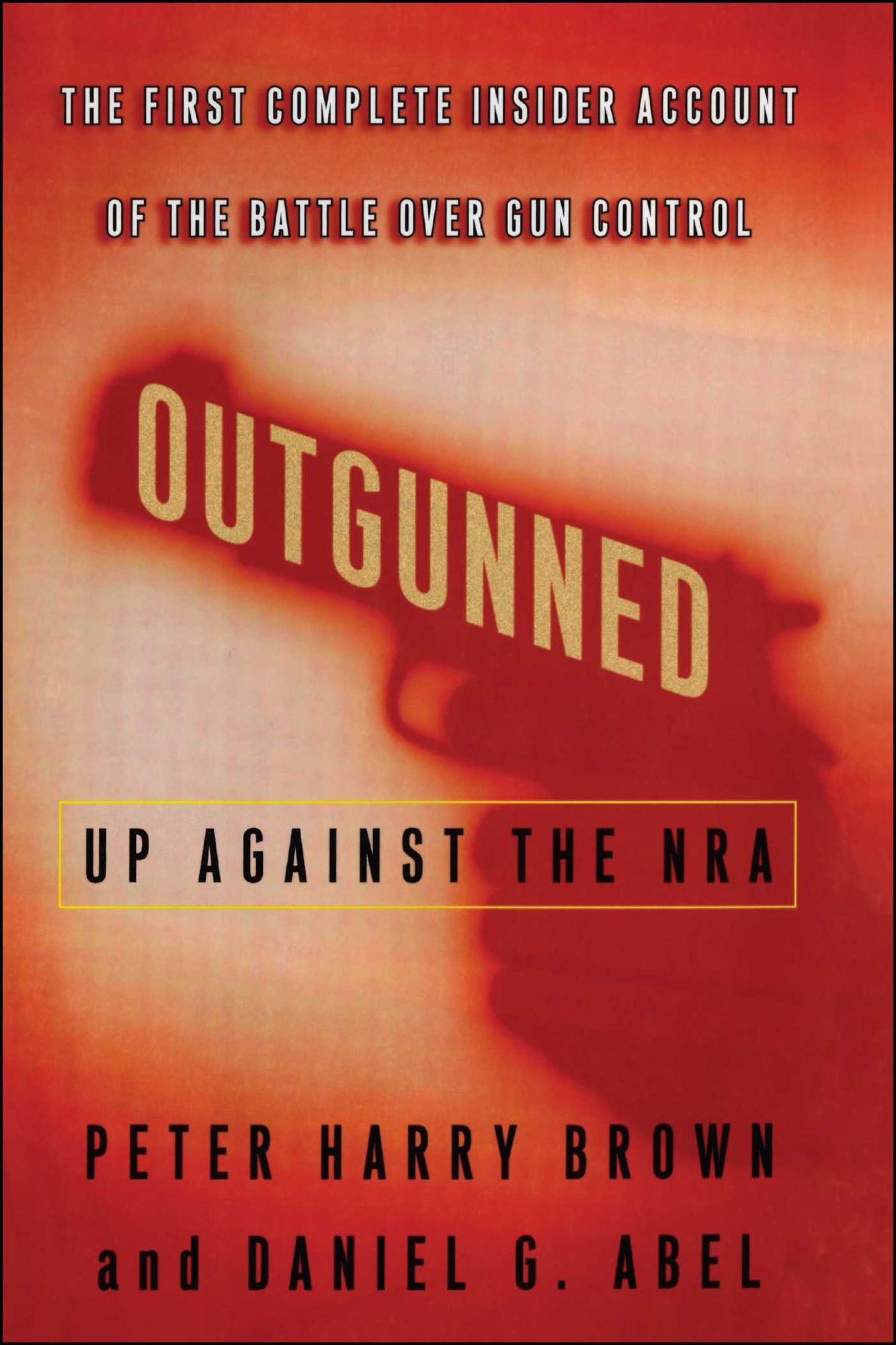 Outgunned: Up Against the NRA-- The First Complete Insider Account of the Battle Over Gun Control