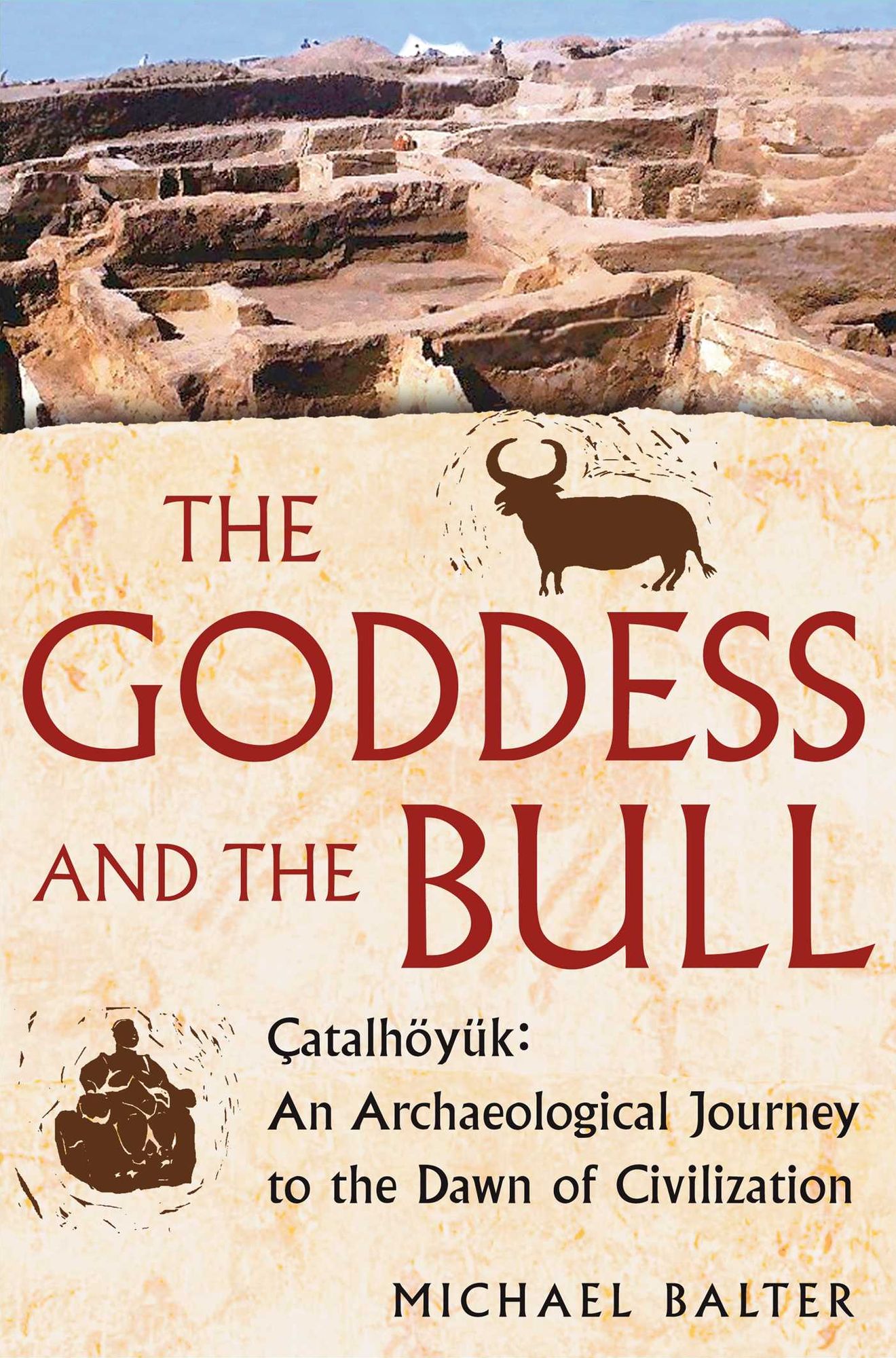 The Goddess and the Bull: Catalhoyuk: An Archaeological Journey to the Dawn of Civilization