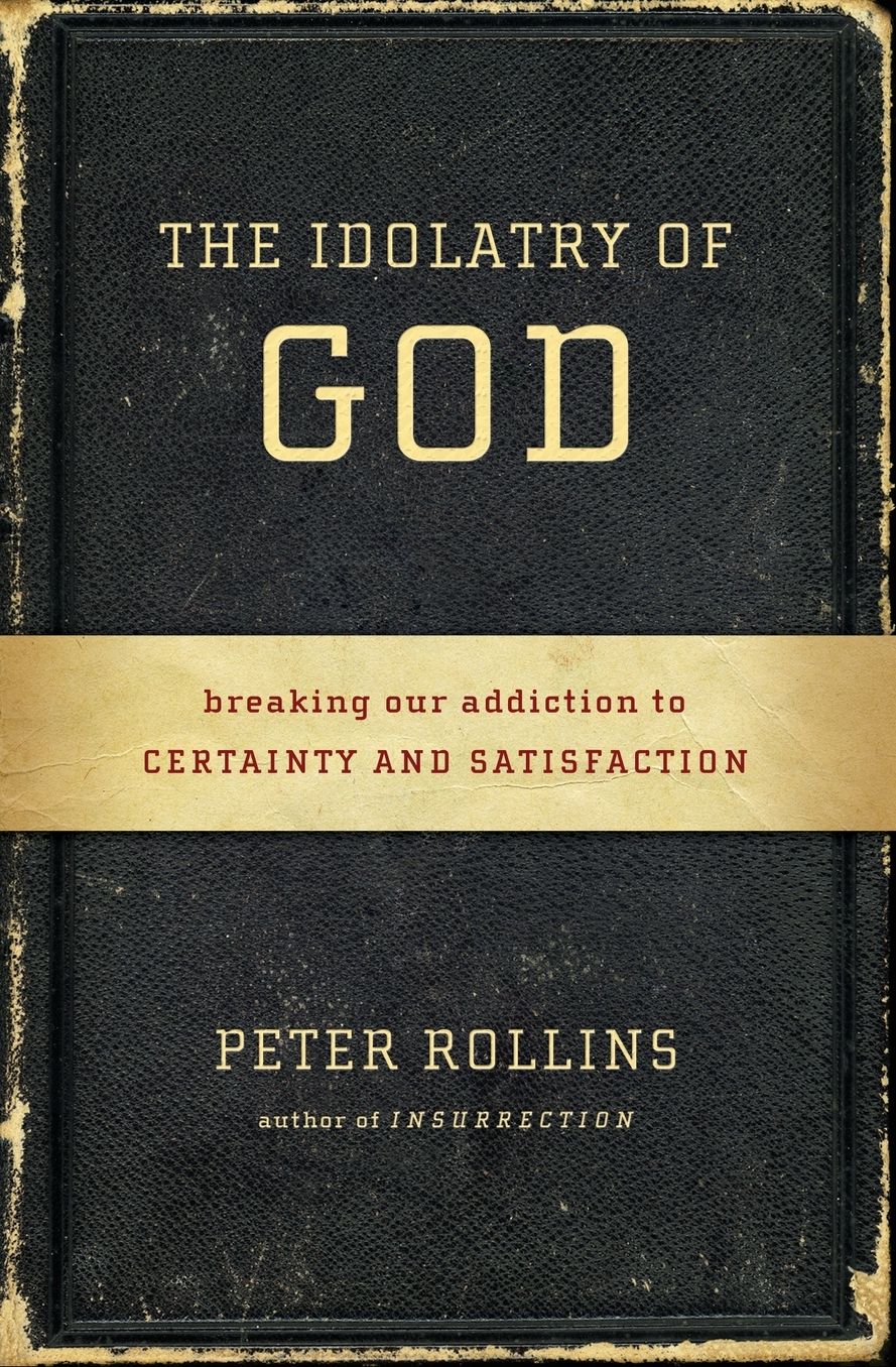 The Idolatry of God: Breaking Our Addiction to Certainty and Satisfaction