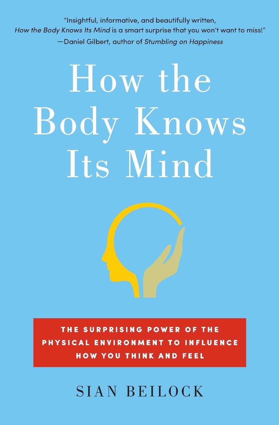 How the Body Knows Its Mind: The Surprising Power of the Physical Environment to Influence How You Think and Feel