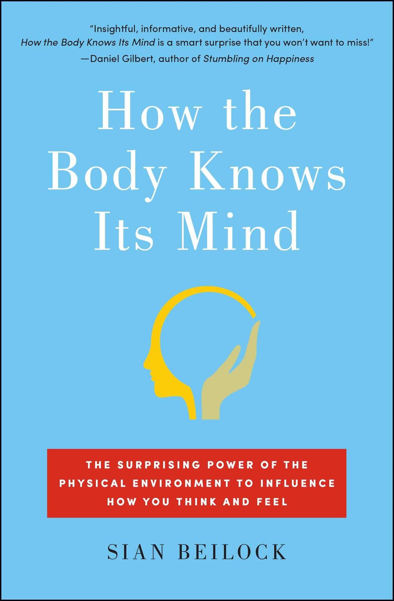 How the Body Knows Its Mind: The Surprising Power of the Physical Environment to Influence How You Think and Feel