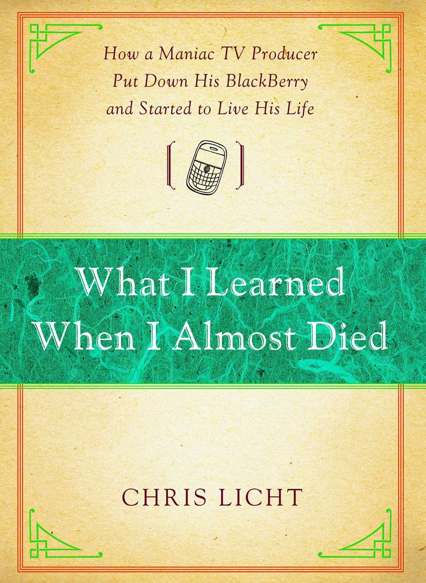 What I Learned When I Almost Died: How a Maniac TV Producer Put Down His BlackBerry and Started to Live His Life