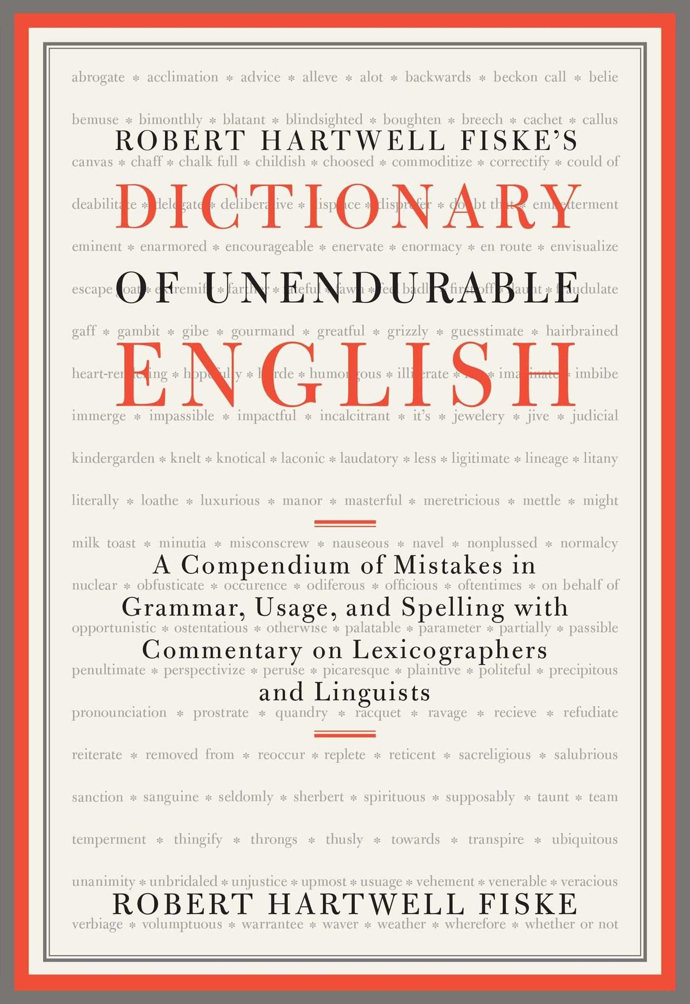 Robert Hartwell Fiske's Dictionary of Unendurable English: A Compendium of Mistakes in Grammar, Usage, and Spelling with commentary on lexicographers and linguists