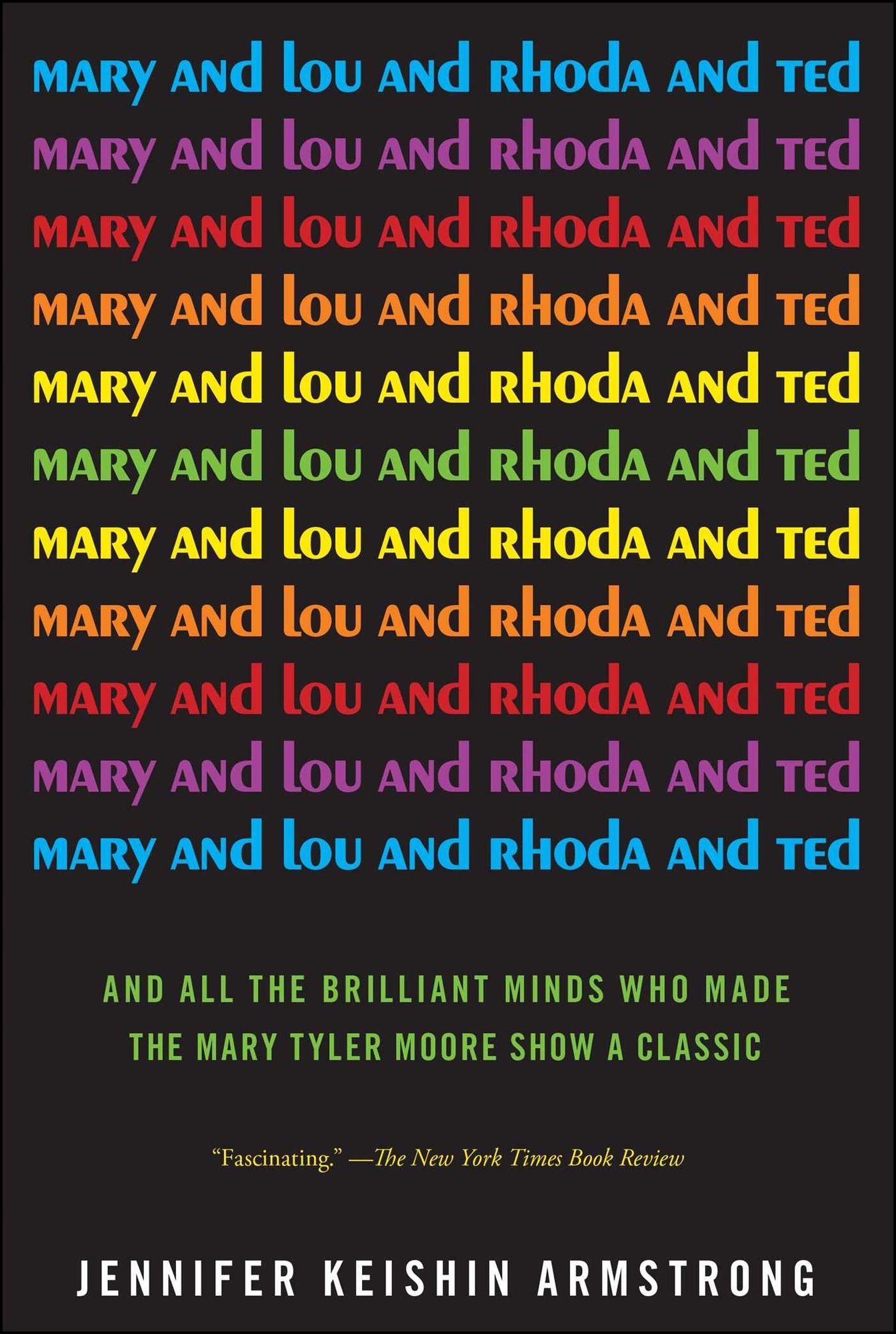 Mary and Lou and Rhoda and Ted: And All the Brilliant Minds Who Made The Mary Tyler Moore Show a Classic