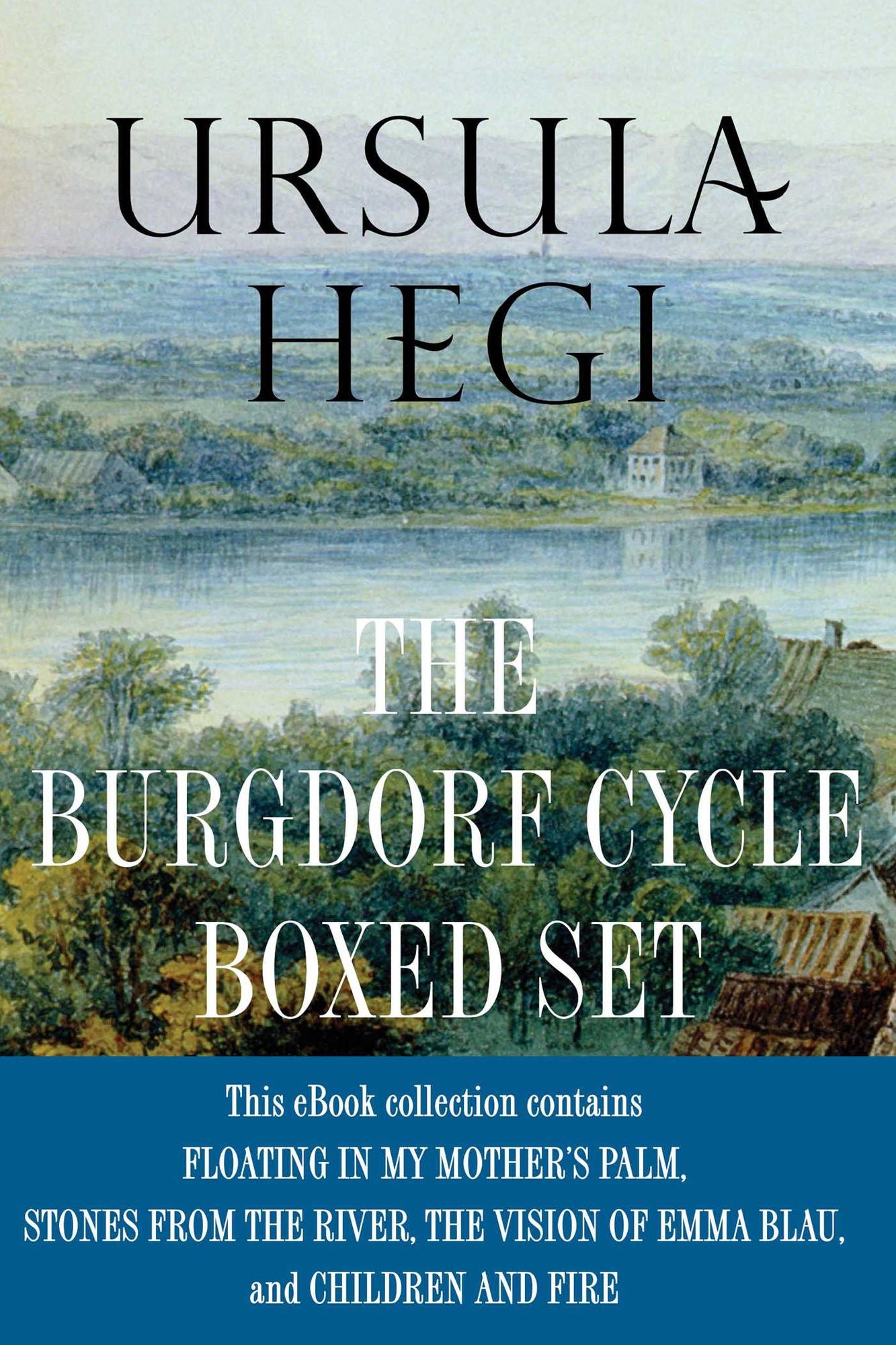 Ursula Hegi The Burgdorf Cycle Boxed Set: Floating in My Mother's Palm, Stones from the River, The Vision of Emma Blau. Children and Fire