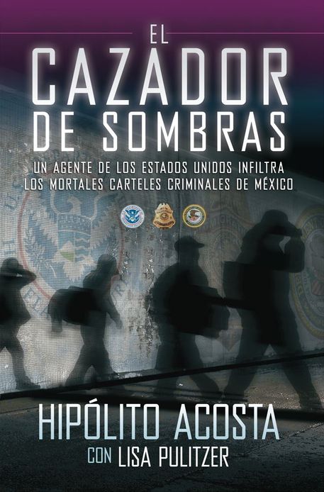 El cazador de sombras: Un agente de los Estados Unidos infiltra los mortales carteles criminales de México