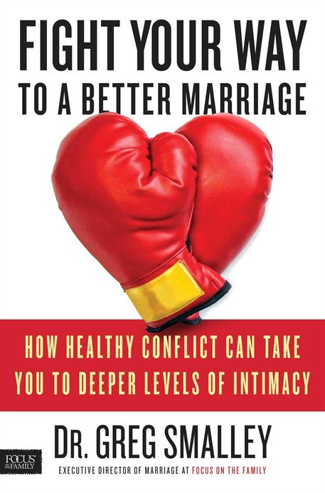 Fight Your Way to a Better Marriage: How Healthy Conflict Can Take You to Deeper Levels of Intimacy