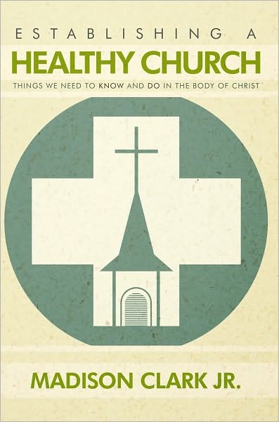 Establishing A Healthy Church: Things We Need To Know And Do In The Body Of Christ