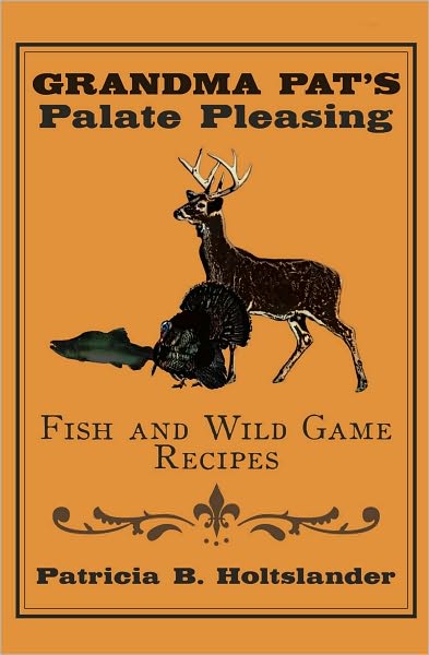 Grandma Pat's Palate Pleasing Fish and Wild Game Recipes