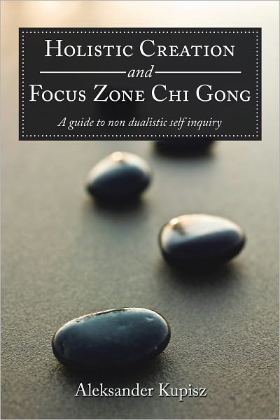 Holistic Creation and Focus Zone Chi Gong: A guide to non dualistic self inquiry