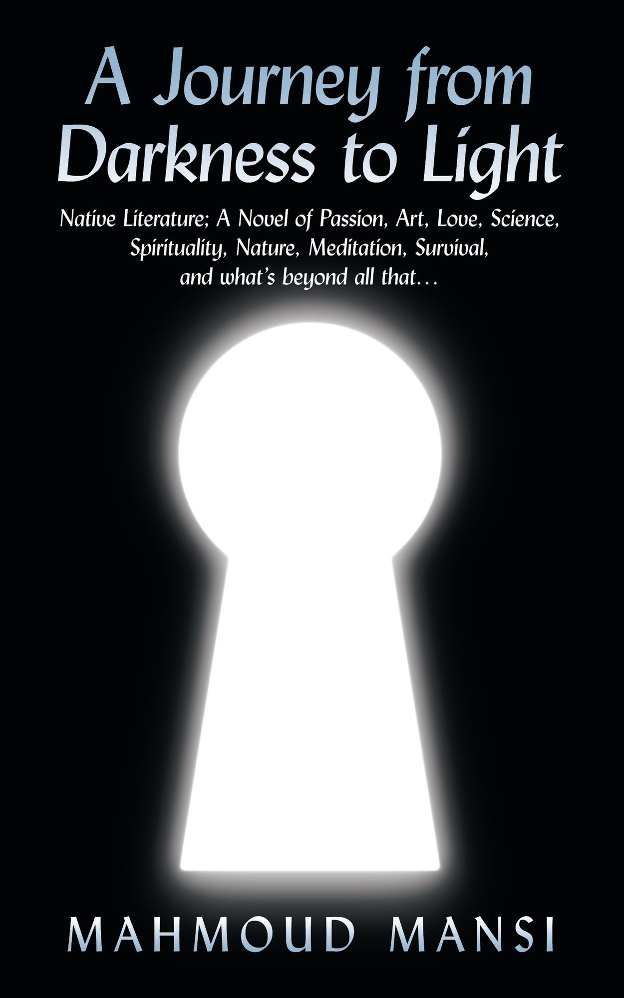 A Journey from Darkness to Light: Native Literature; A Novel of Passion, Art, Love, Science, Spirituality, Nature, Meditation, Survival, and what's beyond all that...