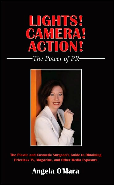Lights! Camera! Action! The Power of PR: The Plastic and Cosmetic Surgeon's Guide to Obtaining Priceless TV, Magazine, and Other Media Exposure