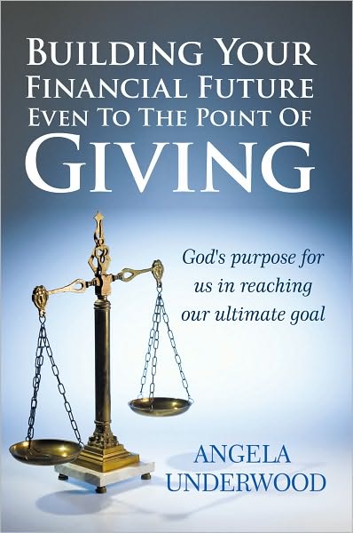 Building Your Financial Future Even To The Point Of Giving: God's purpose for us in reaching our ultimate goal