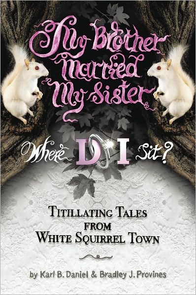 My Brother Married My Sister. Where DO I Sit?: Titillating Tales from White Squirrel Town