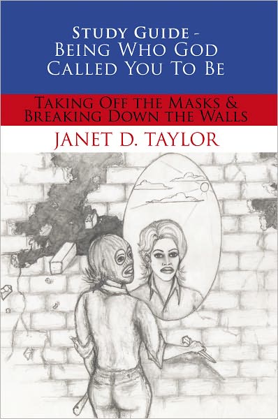 Study Guide -- Being Who God Called You To Be: Taking Off The Masks & Breaking Down The Walls