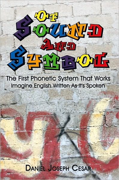 Of Sound And Symbol: The First Phonetic System That Works: Imagine English Written As It's Spoken