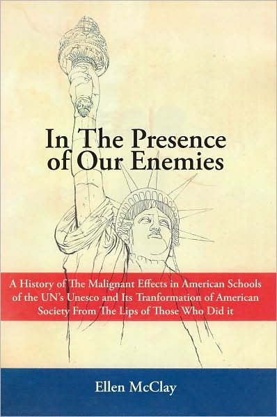 In The Presence of Our Enemies: A History of The Malignant Effects in American Schools of the UN's Unesco and Its Tranformation of American Society From The Lips of Those Who Did it