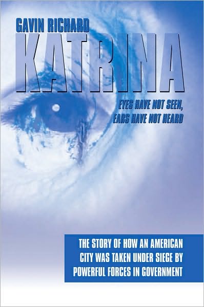 Katrina: Eyes Have Not Seen, Ears Have Not Heard: The Story of How an American City was taken Under Siege by powerful forces in Government