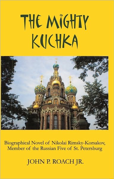 The Mighty Kuchka: Biographical Novel of Nikolai Rimsky-Korsakov, Member of the Russian Five of St. Petersburg