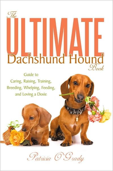 The Ultimate Dachshund Hound Book: Guide to Caring, Raising, Training, Breeding, Whelping, Feeding, and Loving a Doxie