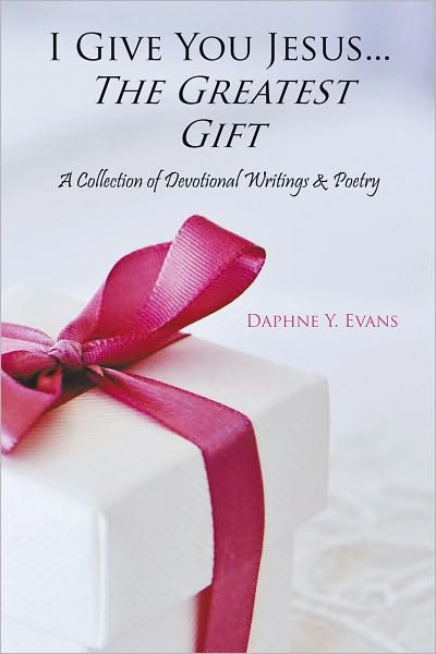 I Give You Jesus...The Greatest Gift: A Collection of Devotional Writings & Poetry