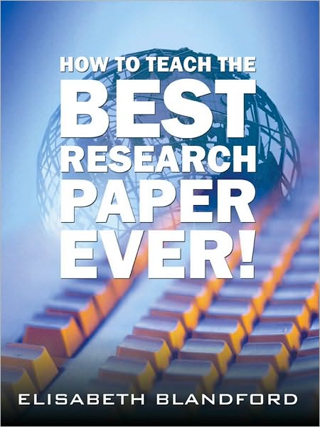 How to Teach the Best Research Paper Ever!: Teacher's Manual