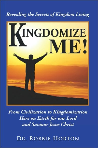 Kingdomize Me!: From Civilization to Kingdomization Here on Earth for our Lord and Saviour Jesus Christ