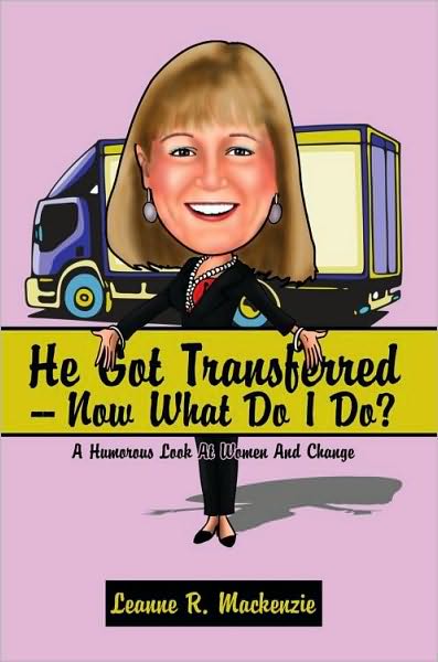 He Got Transferred -- Now What Do I Do?: A Humorous Look At Women And Change