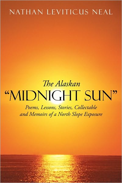 The Alaskan "Midnight Sun": Poems, Lessons, Stories, Collectable and Memoirs of a North Slope Exposure