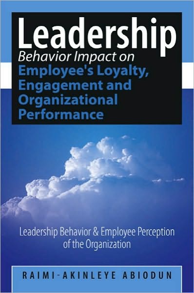 Leadership Behavior Impact on Employee's Loyalty, Engagement and Organizational Performance: Leadership Behavior and Employee Perception of the Organization