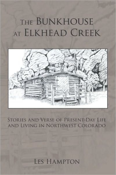 The Bunkhouse at Elkhead Creek: Stories and Verse of Present-Day Life and Living in Northwest Colorado