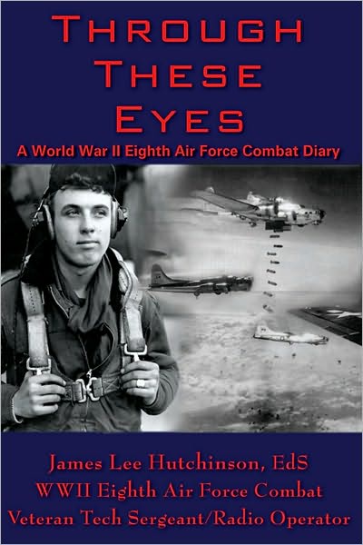 Through These Eyes: A World War II Eighth Air Force Combat Diary
