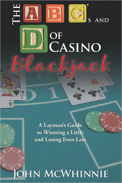 The A B C's and D of Casino Blackjack: A Layman's Guide to Winning a Little and Losing Even Less
