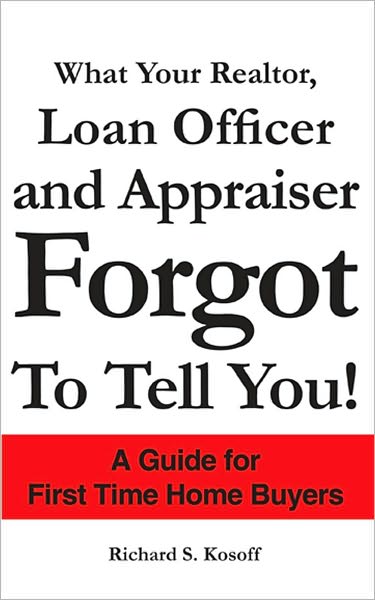What Your Realtor, Loan Officer and Appraiser Forgot to Tell You!: A Guide for First Time Home Buyers