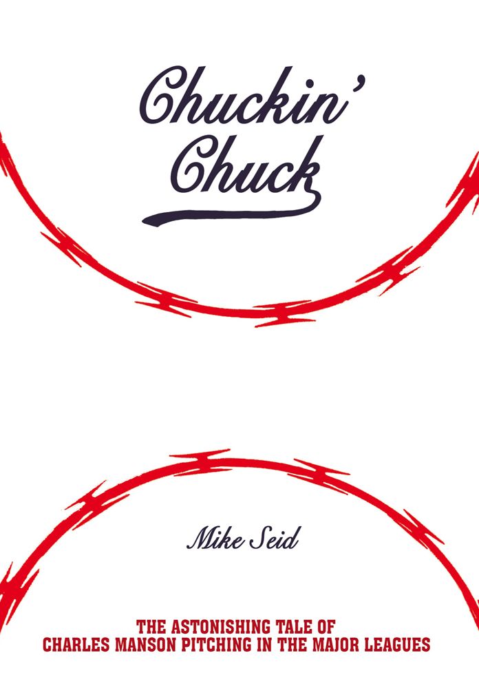 Chuckin' Chuck: The Astonishing Tale of Charles Manson Pitching in the Major Leagues
