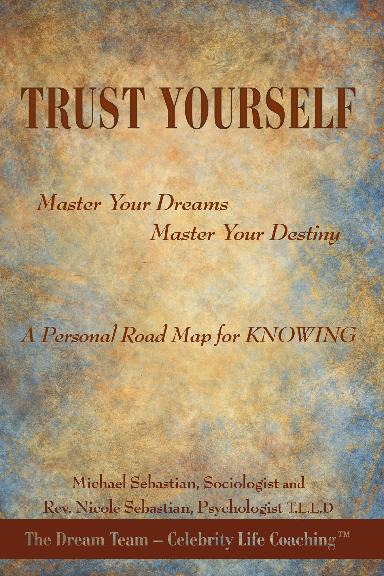 TRUST YOURSELF: Master Your Dreams... Master Your Destiny... A Personal Road Map for KNOWING