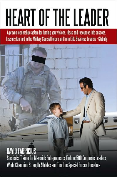 Heart of the Leader: Turning Ideas and Resources into Success. Lessons learned from the Military Special Forces and Elite Business Owners - Globally.