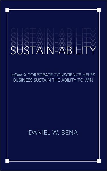 Sustain-Ability: How a Corporate Conscience Helps Business Sustain the Ability to Win