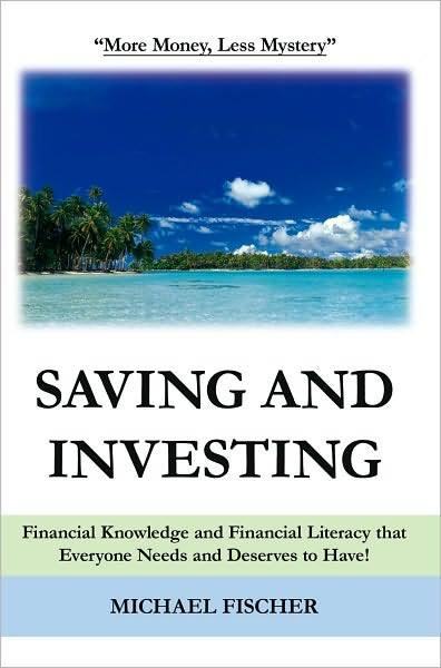 Saving and Investing: Financial Knowledge and Financial Literacy that Everyone Needs and Deserves to Have!