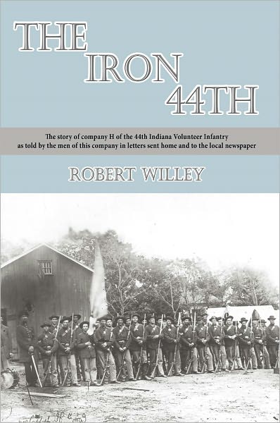 The Iron 44th: The story of company H of the 44th Indiana Volunteer Infantry as told by the men of this company in letters sent home and to the local newspaper