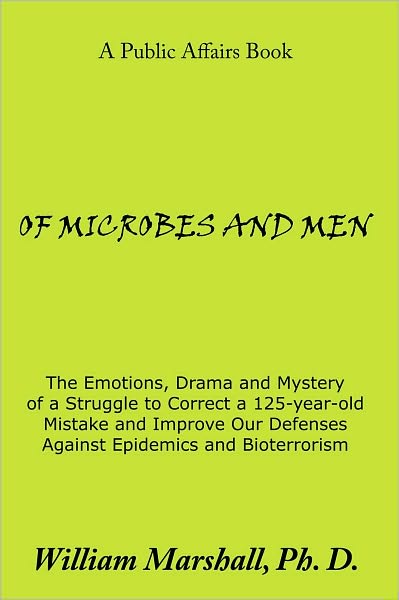 OF MICROBES AND MEN: The Emotions, Drama and Mystery of a Struggle to Correct a 125-year-old Mistake and Improve Our Defenses Against Epidemics and Bioterrorism