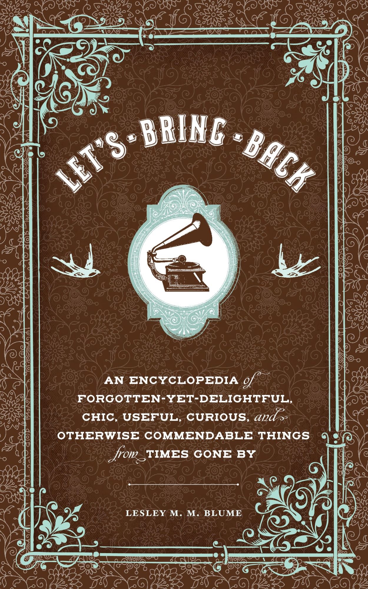 Let's Bring Back: An Encyclopedia of Forgotten-Yet-Delightful, Chic, Useful, Curious, and Otherwise Commendable Things from Times Gone By