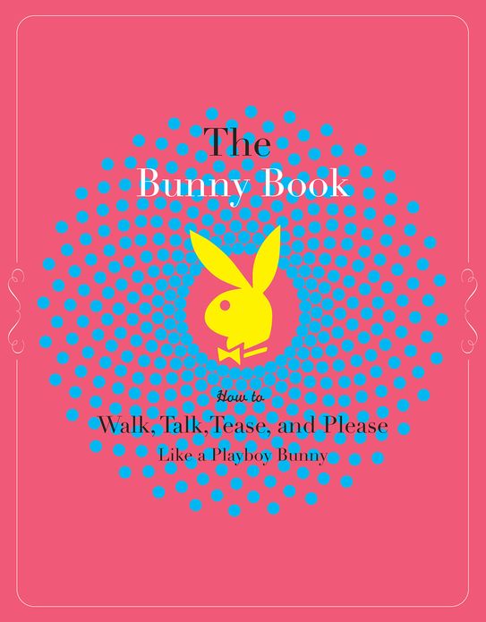 The Bunny Book: How to Walk, Talk, Tease, and Please Like a Playboy Bunny