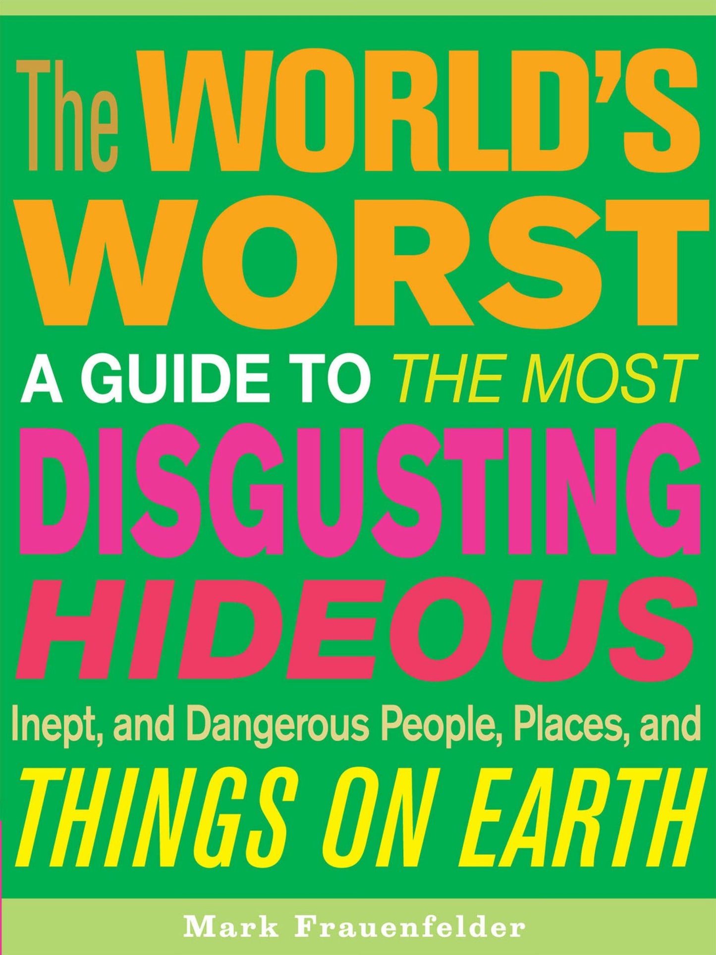The World's Worst: A Guide to the Most Disgusting, Hideous, Inept, and Dangerous People, Places, and Things on Earth