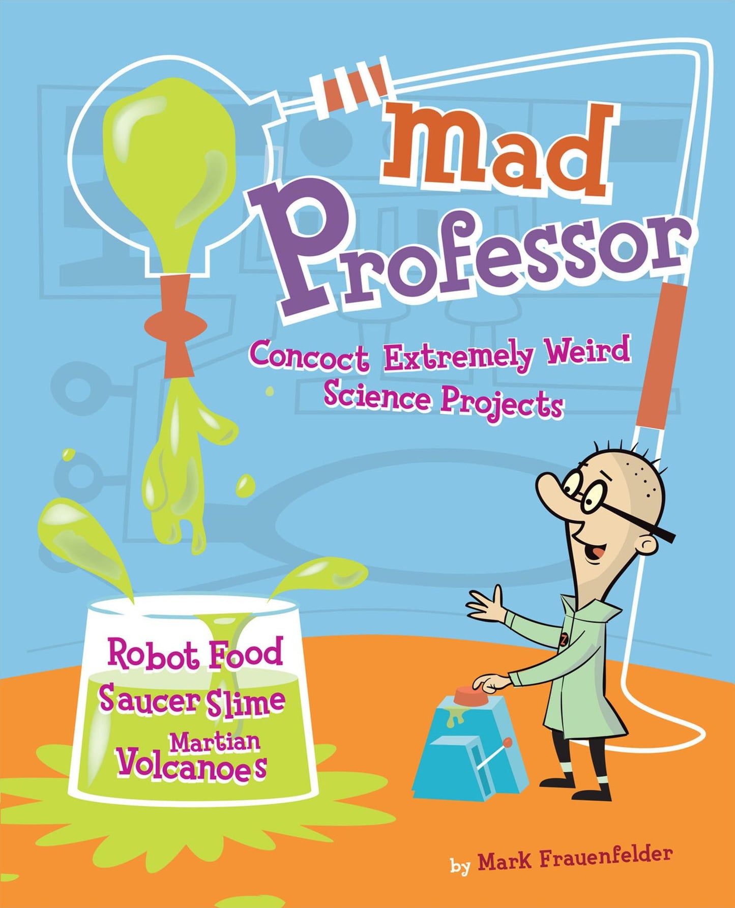 Mad Professor: Concoct Extremely Weird Science Projects-Robot Food, Saucer Slime, Martian Volcanoes, and More