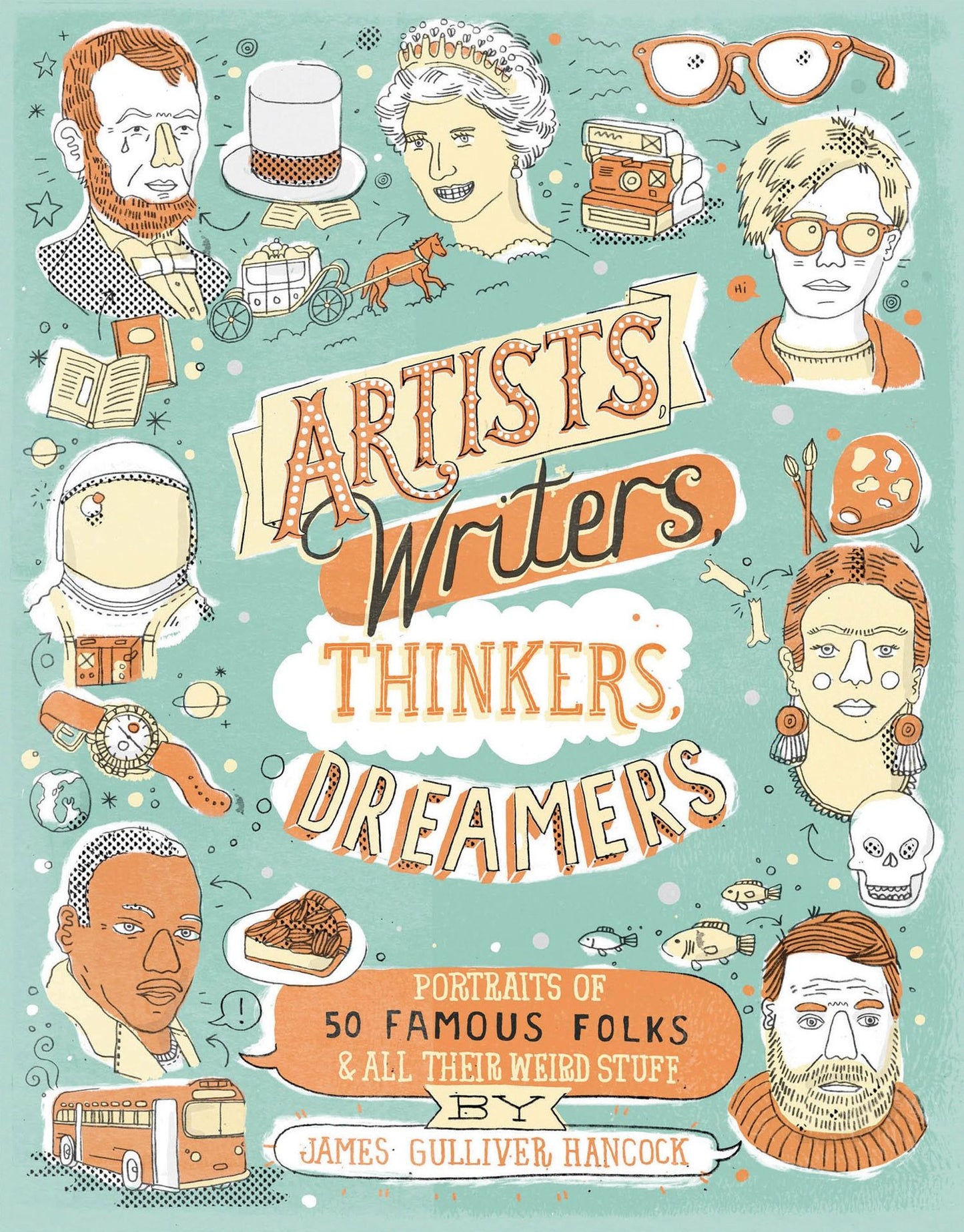 Artists, Writers, Thinkers, Dreamers: Portraits of Fifty Famous Folks & All Their Weird Stuff