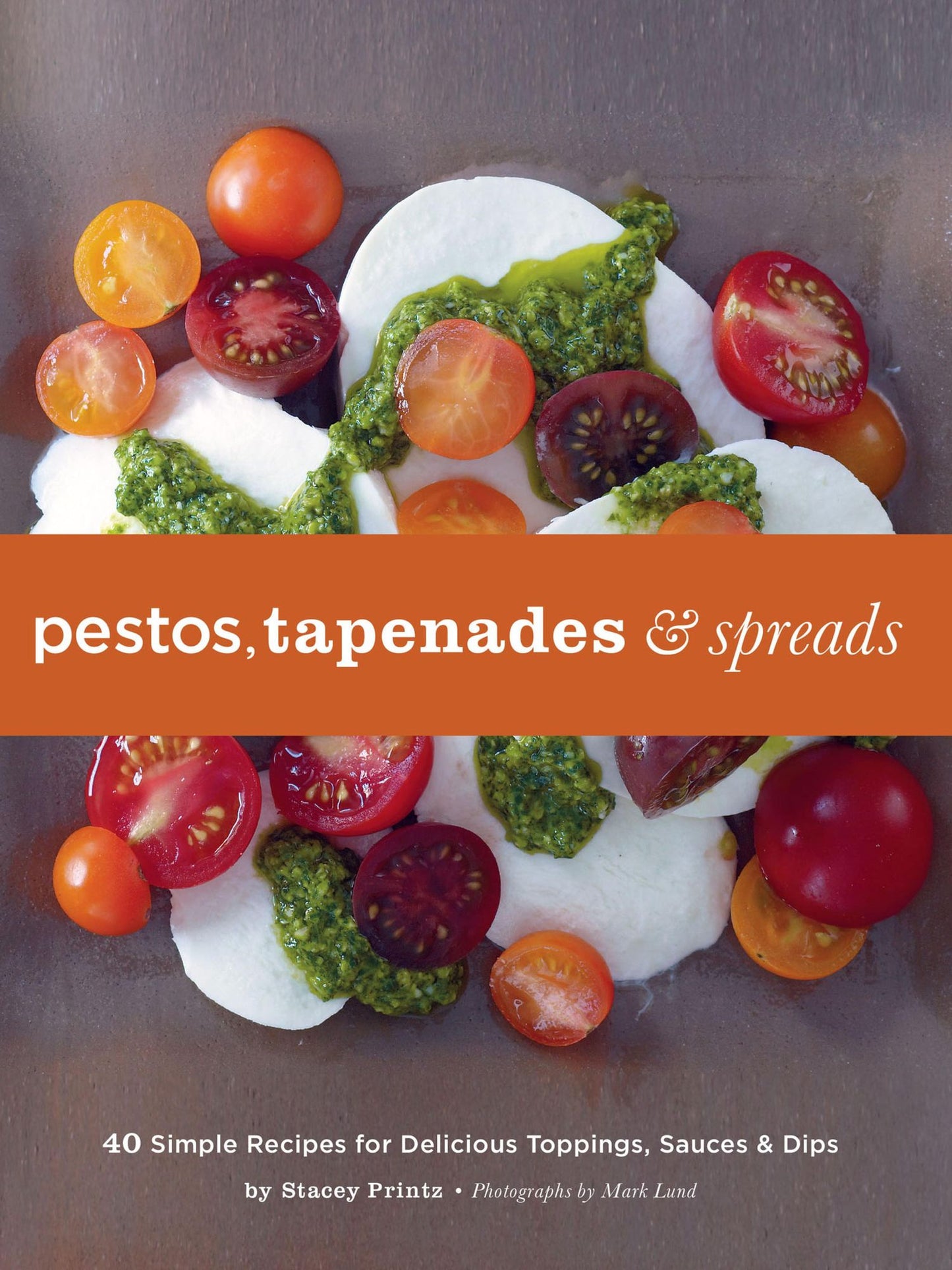 Pestos, Tapenades, and Spreads: 40 Simple Recipes for Delicious Toppings, Sauces, and Dips