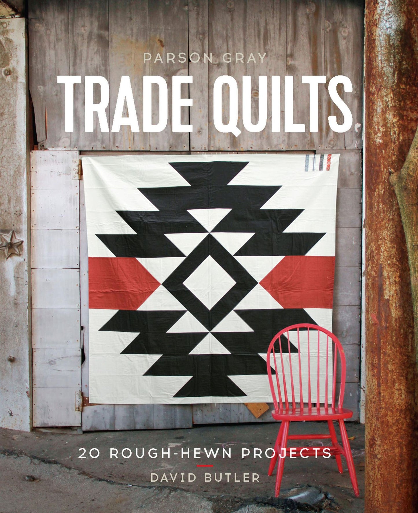 Parson Gray Trade Quilts: 20 Rough-Hewn Projects