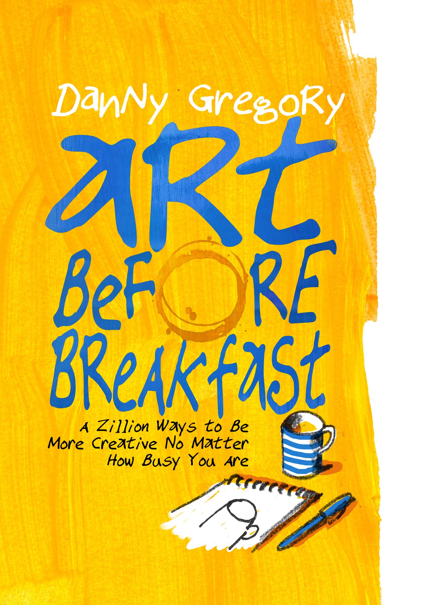 Art Before Breakfast: A Zillion Ways to be More Creative No Matter How Busy You Are